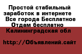 Простой стабильный заработок в интернете. - Все города Бесплатное » Отдам бесплатно   . Калининградская обл.